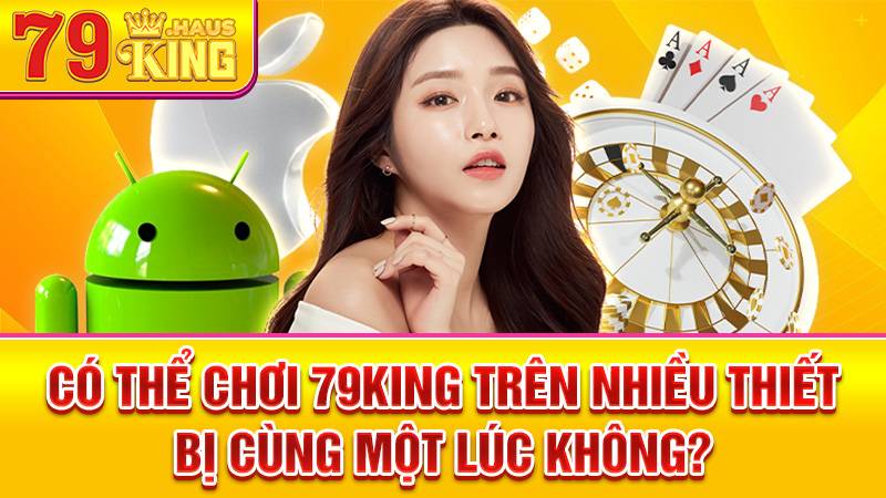 79King 37 Không nên chơi 79King trên nhiều thiết bị cùng lúc